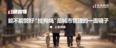 王牌輿評丨能不能管好“拴狗繩”是城市管理的一面鏡子